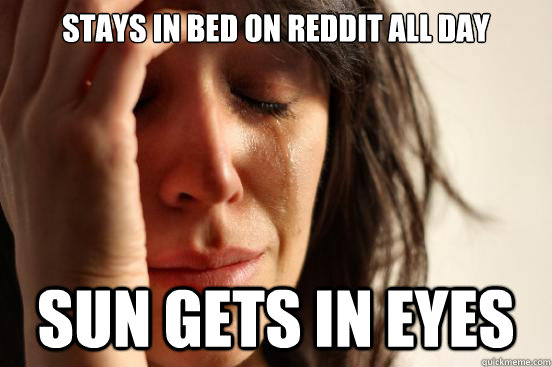 stays in bed on reddit all day sun gets in eyes - First World Problems