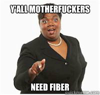 yall motherfuckers need fiber - yall motherfuckers need fiber