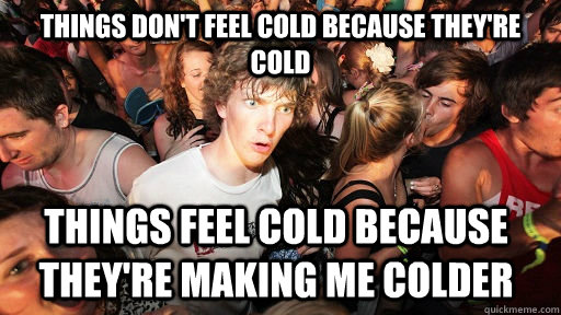 things dont feel cold because theyre cold things feel cold - Sudden Clarity Clarence