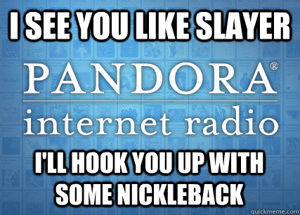 i see you like slayer ill hook you up with some nickleback -