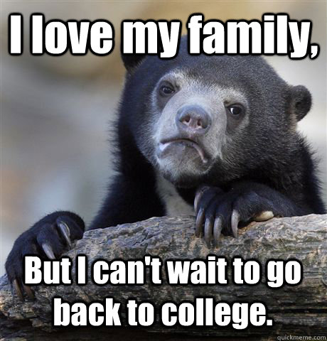 i love my family but i cant wait to go back to college - Confession Bear