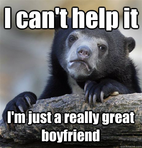 i cant help it im just a really great boyfriend - Confession Bear