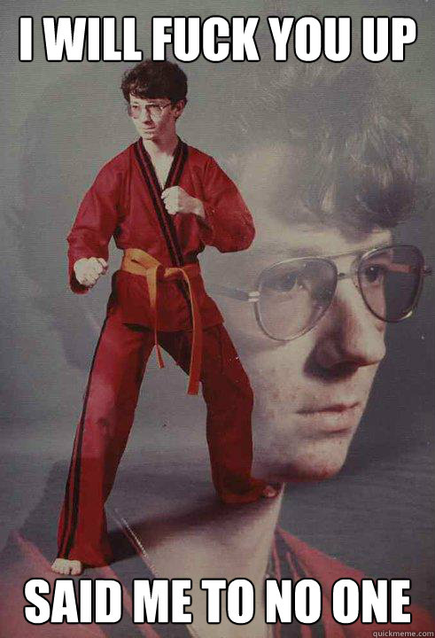i will fuck you up said me to no one - Karate Kyle
