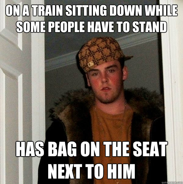on a train sitting down while some people have to stand has - Scumbag Steve