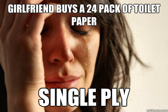 girlfriend buys a 24 pack of toilet paper single ply - First World Problems