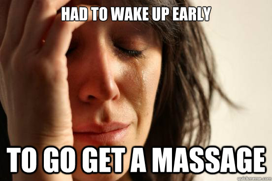had to wake up early to go get a massage - First World Problems