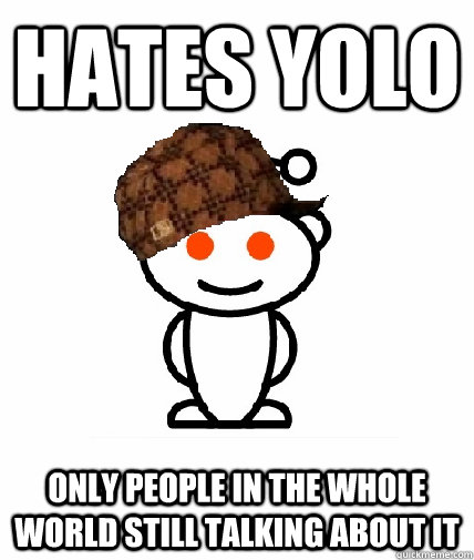 hates yolo only people in the whole world still talking abou - Scumbag Redditor