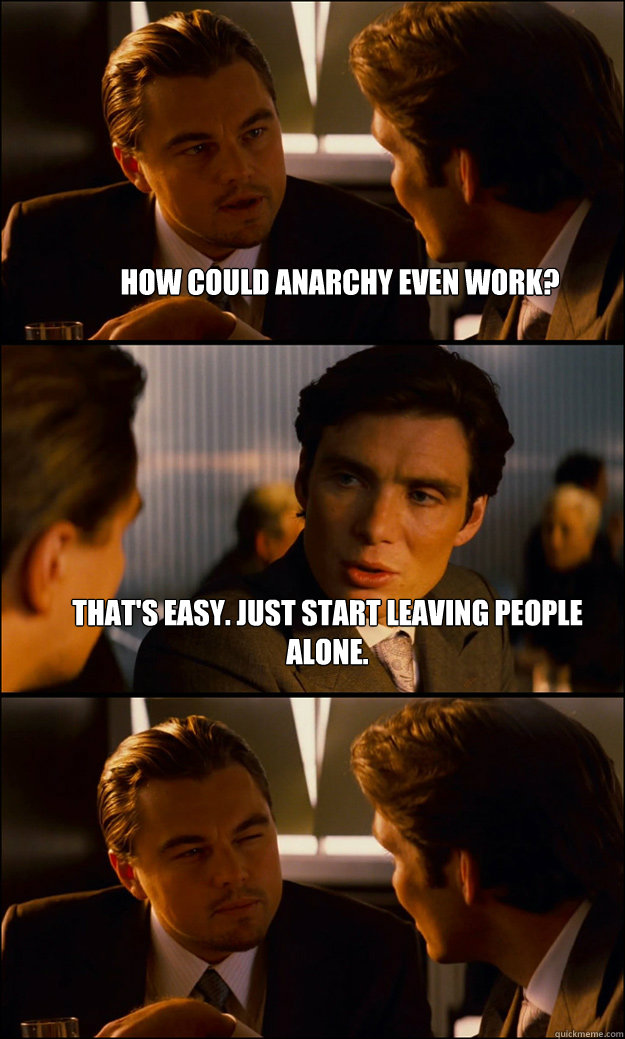 how could anarchy even work thats easy just start leaving - Inception