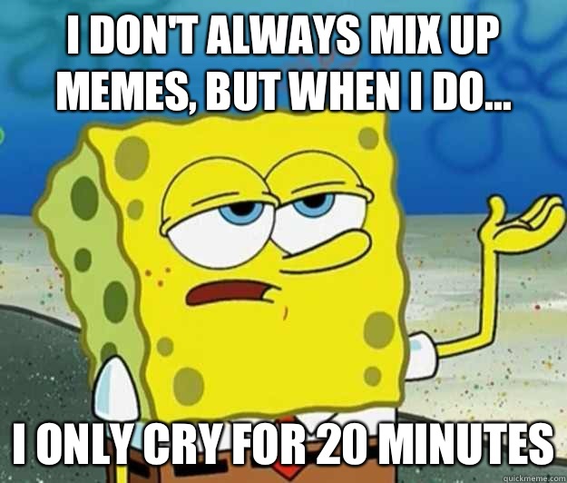 I dont always mix up memes but when I do I only cry for 20 m - Tough Spongebob