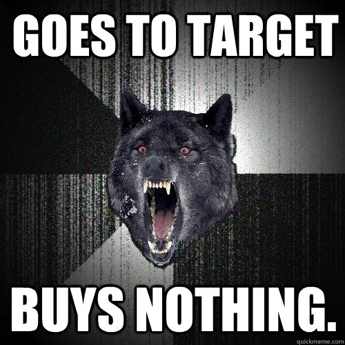 goes to target buys nothing - Insanity Wolf