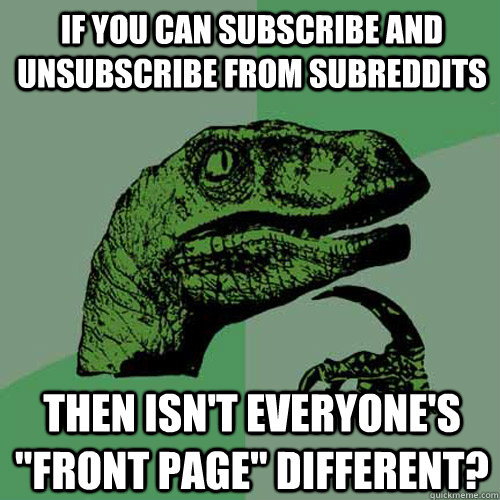 if you can subscribe and unsubscribe from subreddits then is - Philosoraptor