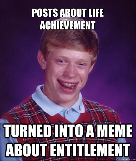 posts about life achievement turned into a meme about entitl - Bad Luck Brian