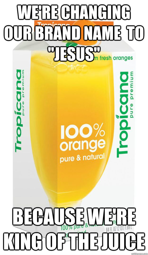 were changing our brand name to jesus because were king - juice