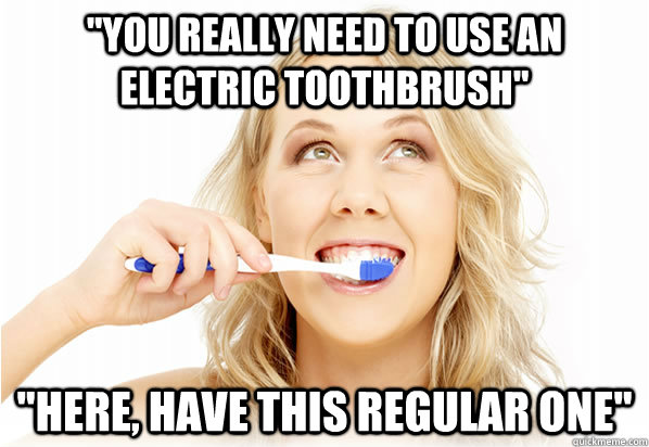 you really need to use an electric toothbrush here have -