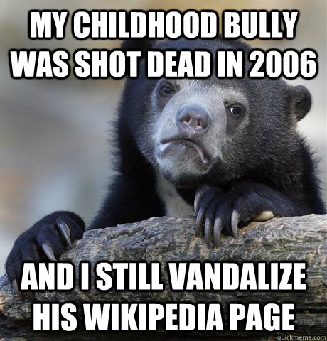 my childhood bully was shot dead in 2006 and i still vandali - Confession Bear