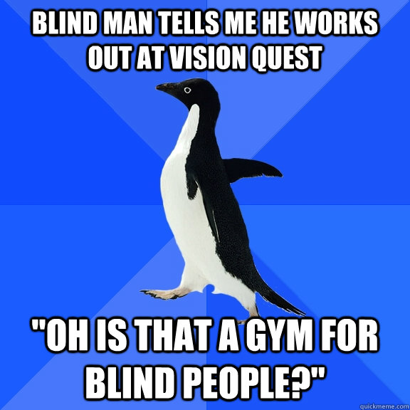 blind man tells me he works out at vision quest oh is that - Socially Awkward Penguin