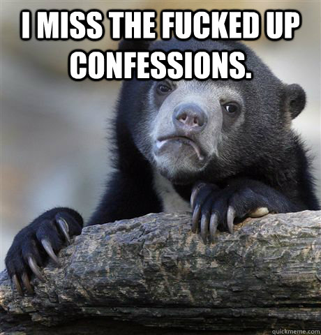 i miss the fucked up confessions - Confession Bear