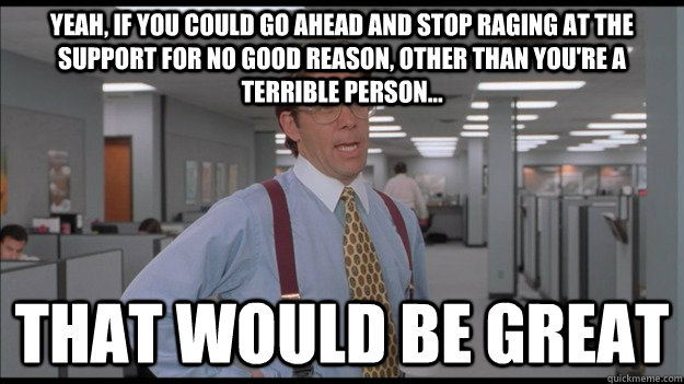 yeah if you could go ahead and stop raging at the support f - Office Space Lumbergh HD