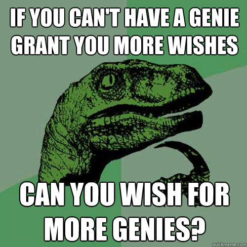 if you cant have a genie grant you more wishes can you wish - Philosoraptor