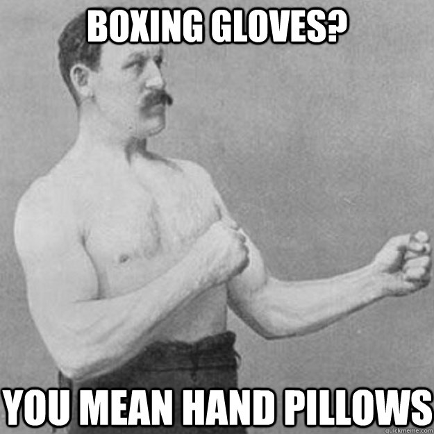 boxing gloves you mean hand pillows - overly manly man
