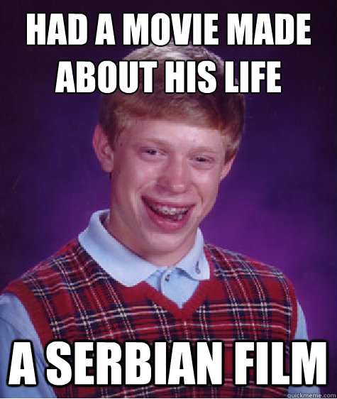 had a movie made about his life a serbian film - Bad Luck Brian