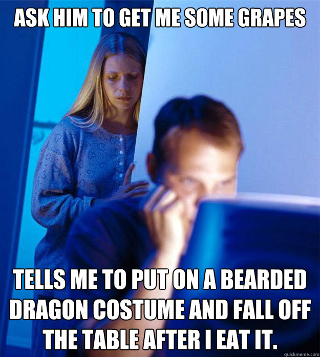 ask him to get me some grapes tells me to put on a bearded d - Redditors Wife