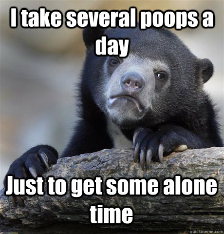 i take several poops a day just to get some alone time - Confession Bear