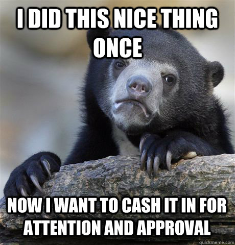 i did this nice thing once now i want to cash it in for atte - Confession Bear