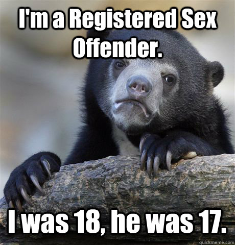 im a registered sex offender i was 18 he was 17 - Confession Bear