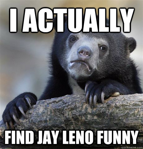i actually find jay leno funny - Confession Bear