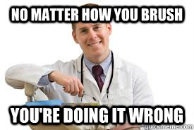 no matter how you brush youre doing it wrong - dentist