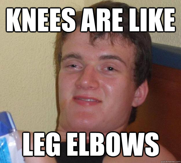 knees are like leg elbows - 10 Guy