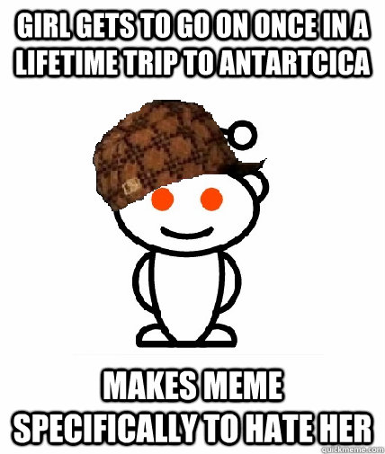 girl gets to go on once in a lifetime trip to antartcica mak - Scumbag Reddit