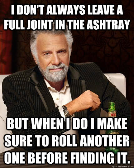 i dont always leave a full joint in the ashtray but when i - The Most Interesting Man In The World