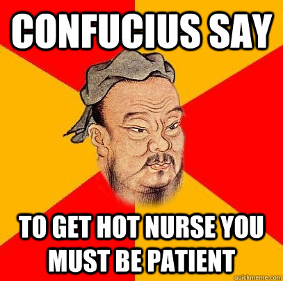 confucius say to get hot nurse you must be patient - Confucious Says