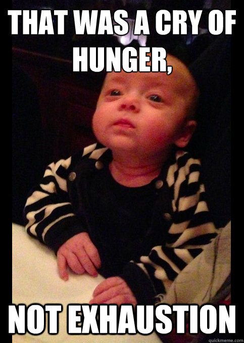 that was a cry of hunger not exhaustion - Pretentious Baby