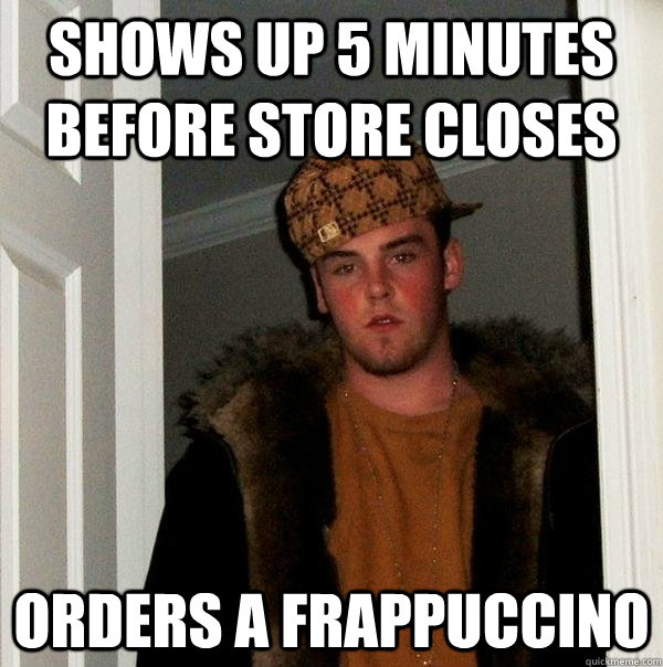 shows up 5 minutes before store closes orders a frappuccino - Scumbag Steve