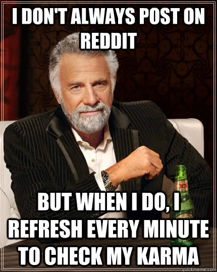 i dont always post on reddit but when i do i refresh every - The Most Interesting Man In The World