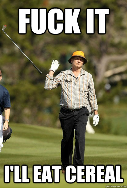 fuck it ill eat cereal - bill murray golf
