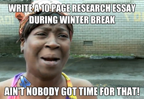 write a 10 page research essay during winter break aint nob - aint nobody got time