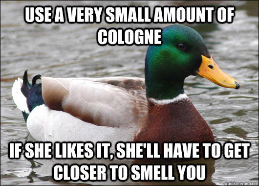 use a very small amount of cologne if she likes it shell h - Actual Advice Mallard