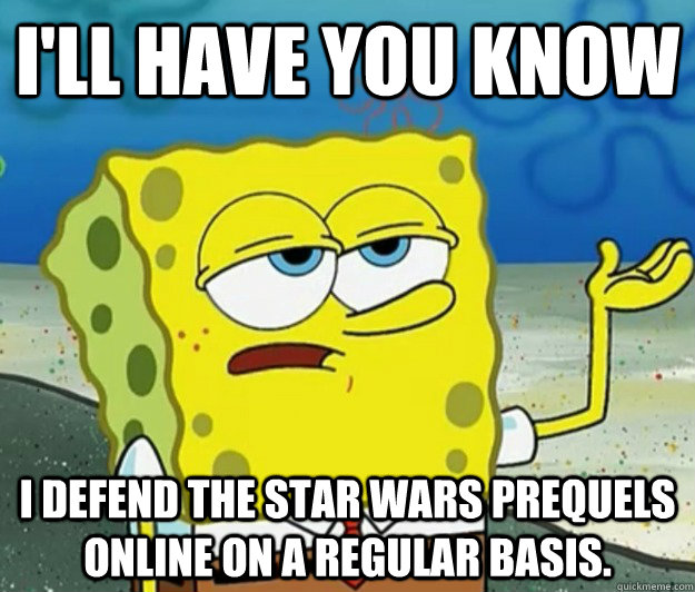 ill have you know i defend the star wars prequels online on - Tough Spongebob