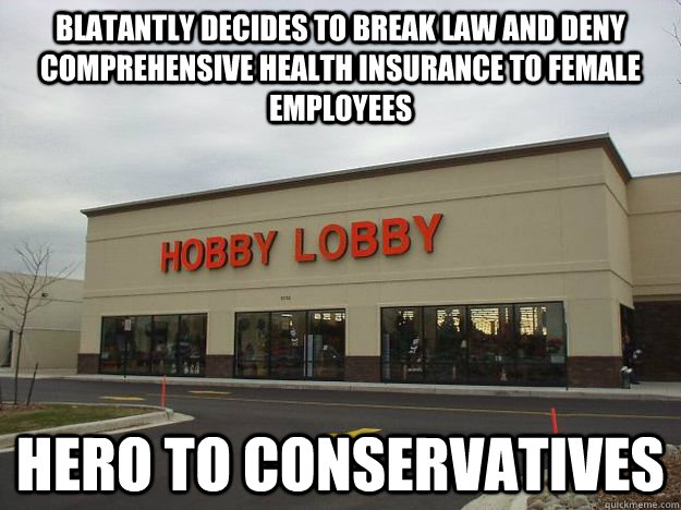 blatantly decides to break law and deny comprehensive health - Scumbag Hobby Lobby