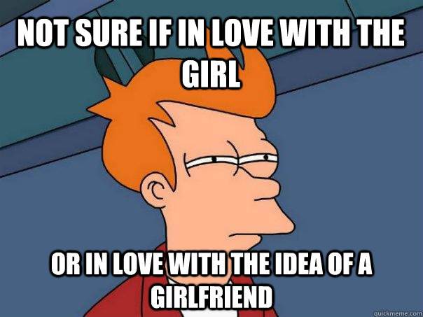 not sure if in love with the girl or in love with the idea o - Futurama Fry