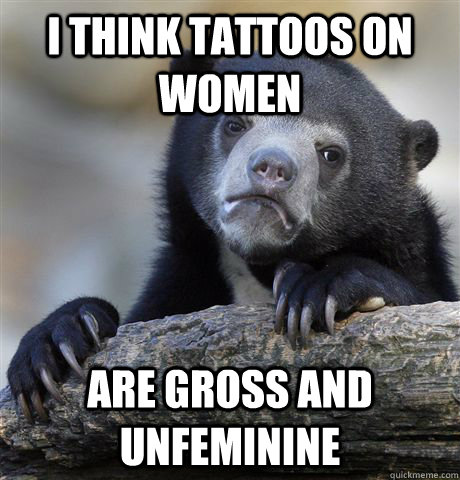 i think tattoos on women are gross and unfeminine - Confession Bear