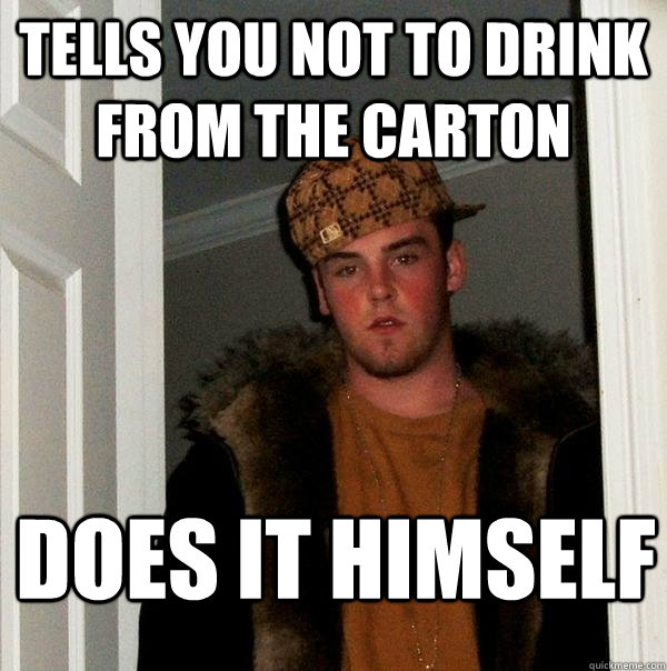 tells you not to drink from the carton does it himself - Scumbag Steve
