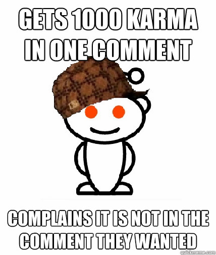 gets 1000 karma in one comment complains it is not in the co - Scumbag Redditor