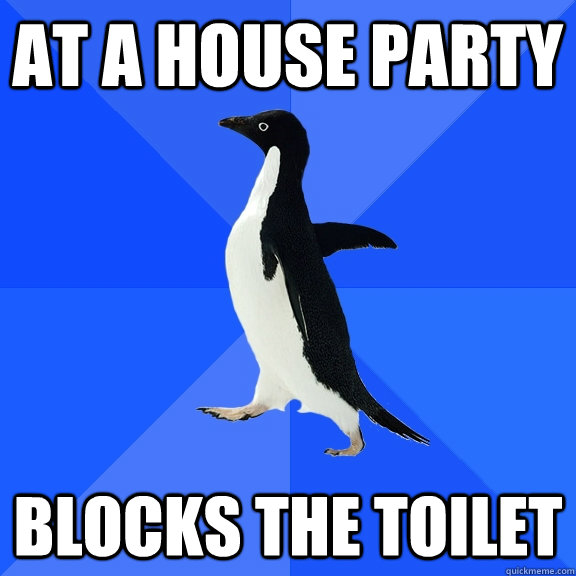 at a house party blocks the toilet - Socially Awkward Penguin