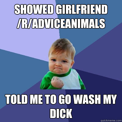 showed girlfriend radviceanimals told me to go wash my dic - Success Kid