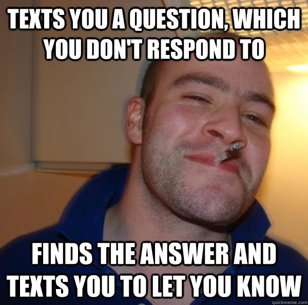 texts you a question which you dont respond to finds the a - Good Guy Greg